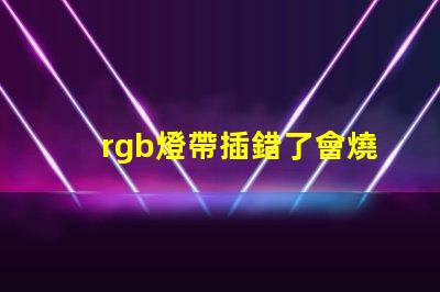 rgb燈帶插錯了會燒壞主板嗎