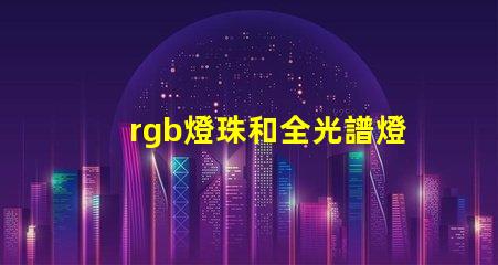 rgb燈珠和全光譜燈珠區(qū)別？