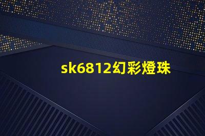sk6812幻彩燈珠廠家,讓你的燈光變得更加炫彩