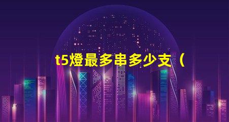 t5燈最多串多少支（t5燈串聯(lián)數(shù)量上限）