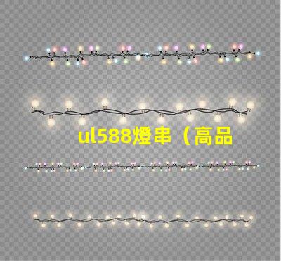 ul588燈串（高品質(zhì)燈串選擇指南）