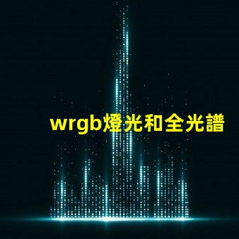 wrgb燈光和全光譜的區(qū)別？