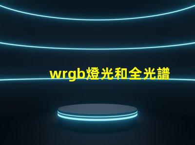wrgb燈光和全光譜的區別？