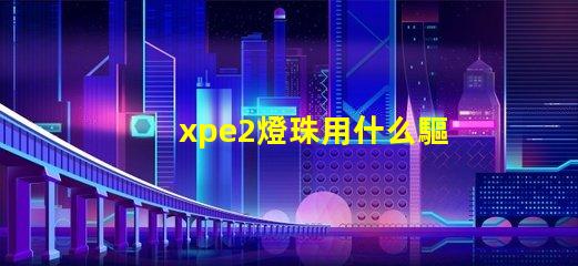 xpe2燈珠用什么驅動