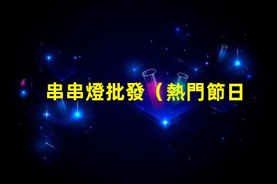 串串燈批發（熱門節日必備裝飾品）