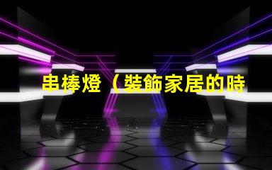 串棒燈（裝飾家居的時尚新選擇）