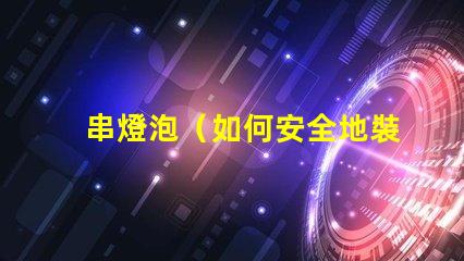 串燈泡（如何安全地裝飾和使用串燈泡）