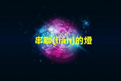 串聯(lián)的燈（如何安裝串聯(lián)的燈）