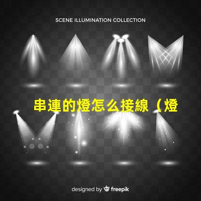 串連的燈怎么接線（燈串的正確接線方法）