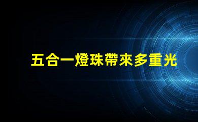 五合一燈珠帶來多重光芒,打造豐富的照明體驗