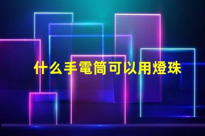 什么手電筒可以用燈珠