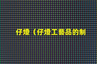 仔燈（仔燈工藝品的制作與欣賞）