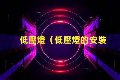 低壓燈（低壓燈的安裝和使用要注意什么）