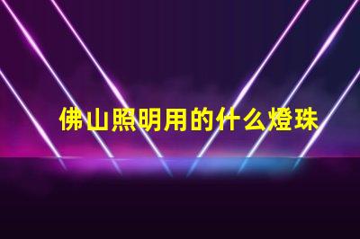 佛山照明用的什么燈珠