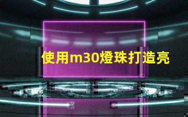 使用m30燈珠打造亮高效的照明系統(tǒng)