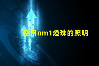 使用nm1燈珠的照明產(chǎn)品受到歡迎