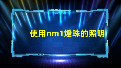 使用nm1燈珠的照明產品受到歡迎