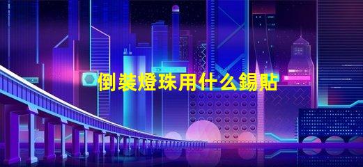 倒裝燈珠用什么錫貼