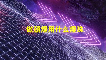 做頭燈用什么燈珠