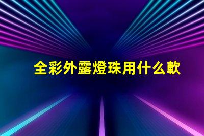 全彩外露燈珠用什么軟件