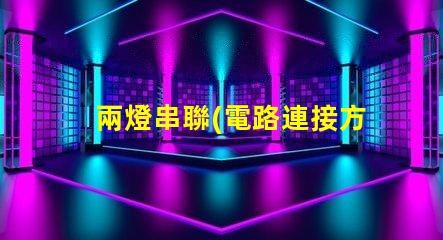 兩燈串聯(電路連接方式解析)