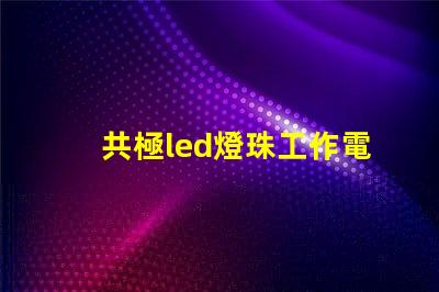 共極led燈珠工作電流