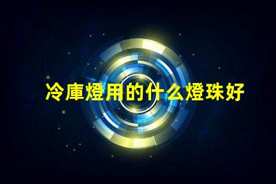 冷庫燈用的什么燈珠好