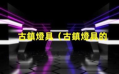 古鎮燈具（古鎮燈具的發展趨勢）