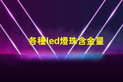 各種led燈珠含金量