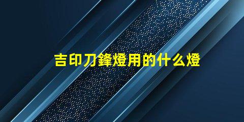 吉印刀鋒燈用的什么燈珠