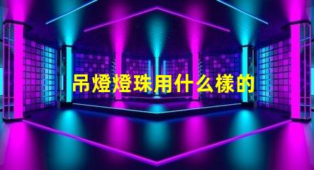 吊燈燈珠用什么樣的