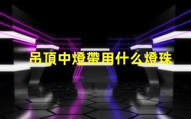 吊頂中燈帶用什么燈珠最好