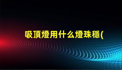 吸頂燈用什么燈珠穩(wěn)定