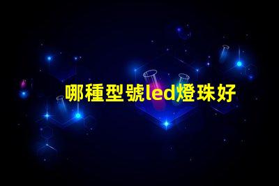 哪種型號led燈珠好