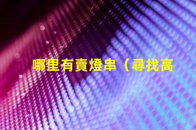 哪里有賣燈串（尋找高質量的燈串銷售點）