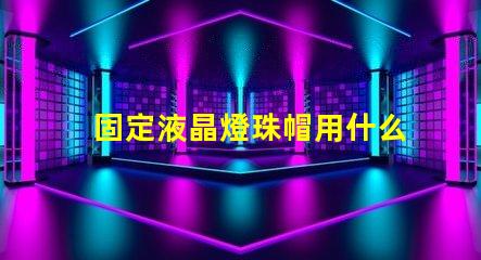 固定液晶燈珠帽用什么膠