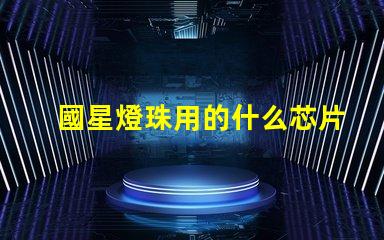 國星燈珠用的什么芯片