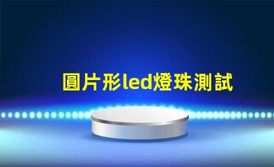 圓片形led燈珠測試