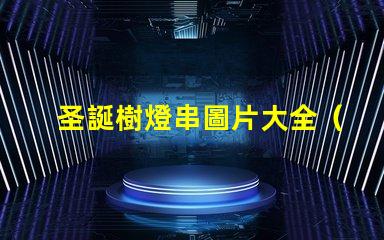 圣誕樹燈串圖片大全（精美圣誕樹燈串圖片分享）