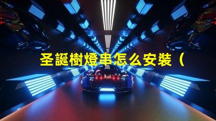 圣誕樹燈串怎么安裝（快速簡單裝飾圣誕樹的方法）