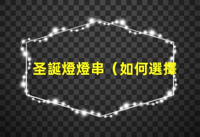 圣誕燈燈串（如何選擇適合的圣誕燈燈串）