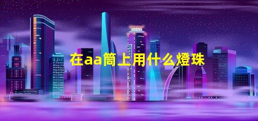在aa筒上用什么燈珠