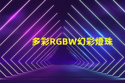 多彩RGBW幻彩燈珠,打造炫酷視覺盛宴