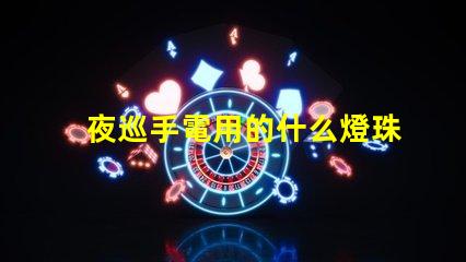夜巡手電用的什么燈珠