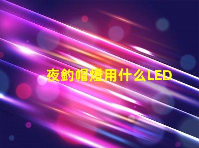 夜釣帽燈用什么LED燈珠