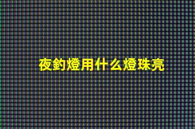 夜釣燈用什么燈珠亮