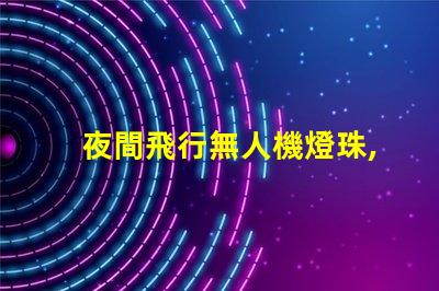 夜間飛行無人機燈珠,夜飛燈珠怎么挑