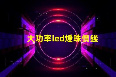 大功率led燈珠價錢