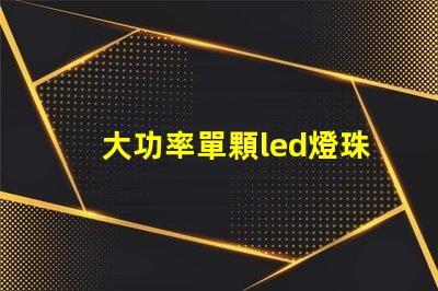 大功率單顆led燈珠廠商