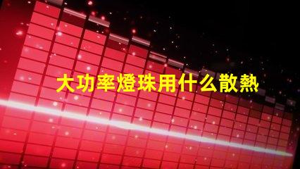 大功率燈珠用什么散熱